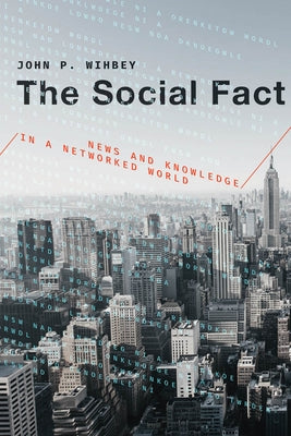 The Social Fact: News and Knowledge in a Networked World by Wihbey, John P.