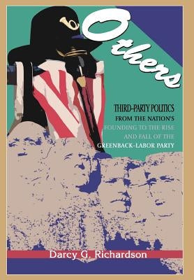 Others: Third-Party Politics From the Nation's Founding to the Rise and Fall of the Greenback-Labor Party by Richardson, Darcy G.
