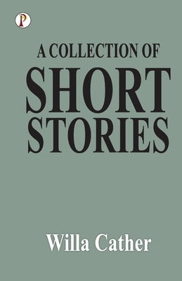 A Collection of Short Stories by Cather, Willa