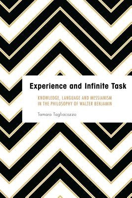 Experience and Infinite Task: Knowledge, Language and Messianism in the Philosophy of Walter Benjamin by Tagliacozzo, Tamara