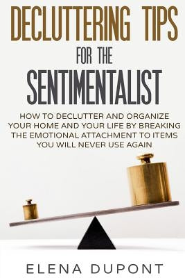 Decluttering Tips for the Sentimentalist: How to Declutter and Organize Your Home and Your Life by Breaking the Emotional Attachment to Items You Will by DuPont, Elena