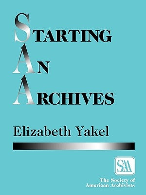 Starting an Archives by Yakel, Elizabeth