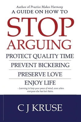 A guide on how to STOP ARGUING: Protect quality time, prevent bickering, preserve love, enjoy life. by Kruse, Cj
