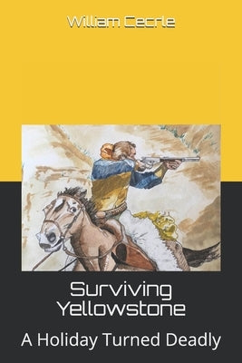 Surviving Yellowstone: A Holiday Turned Deadly by Cecrle, William E.