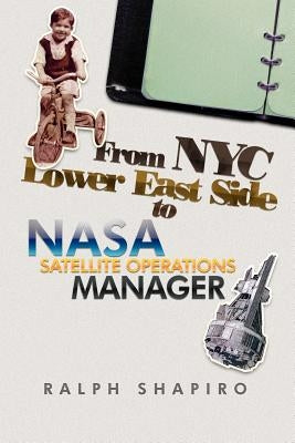 From NYC Lower East Side to NASA Satellite Operations Manager by Shapiro, Ralph