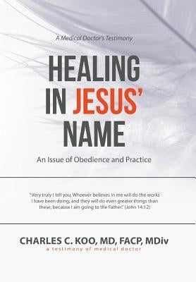 Healing in Jesus' Name: An Issue of Obedience and Practice by Koo, Facp