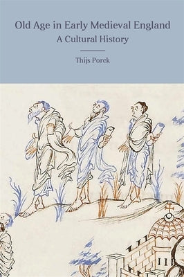 Old Age in Early Medieval England: A Cultural History by Porck, Thijs