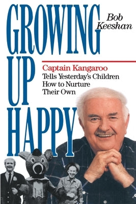 Growing Up Happy: Captain Kangaroo Tells Yesterday's Children How to Nuture Their Own by Keeshan, Bob