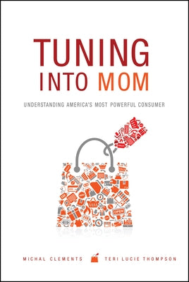 Tuning Into Mom: Understanding America's Most Powerful Consumer by Clements, Michal