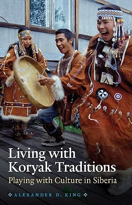 Living with Koryak Traditions by King, Alexander D.