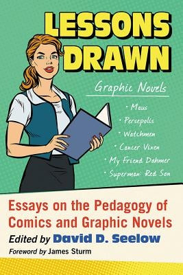 Lessons Drawn: Essays on the Pedagogy of Comics and Graphic Novels by Seelow, David D.