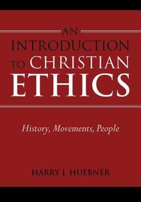 An Introduction to Christian Ethics: History, Movements, People by Huebner, Harry J.