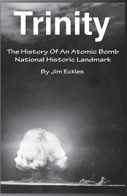 Trinity: The History Of An Atomic Bomb National Historic Landmark by Eckles, Jim