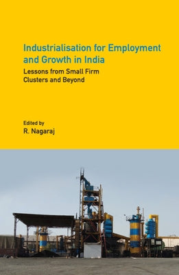 Industrialisation for Employment and Growth in India: Lessons from Small Firm Clusters and Beyond by Nagaraj, R.