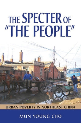 The Specter of the People: Urban Poverty in Northeast China by Cho, Mun Young