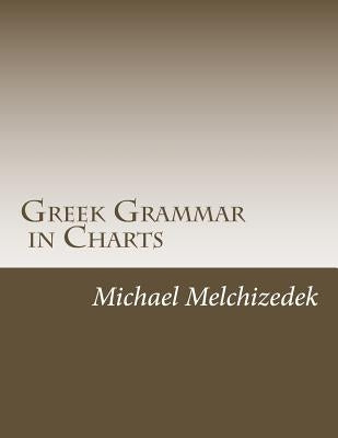 Greek Grammar Charts: Greek Grammar in Charts by Melchizedek, Scst Michael S.