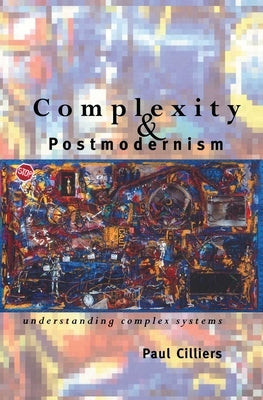 Complexity and Postmodernism: Understanding Complex Systems by Cilliers, Paul