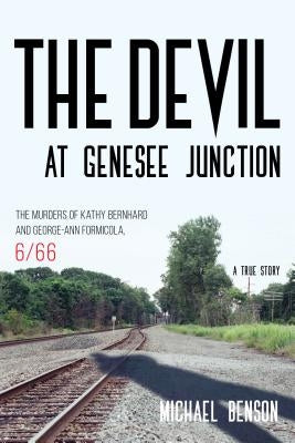 The Devil at Genesee Junction: The Murders of Kathy Bernhard and George-Ann Formicola, 6/66 by Benson, Michael