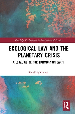 Ecological Law and the Planetary Crisis: A Legal Guide for Harmony on Earth by Garver, Geoffrey