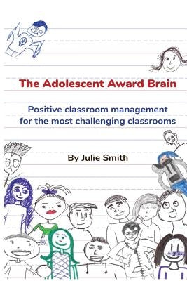 The Adolescent Award Brain: Positive Classroom Management for the Most Challenging Classrooms by Smith, Julie