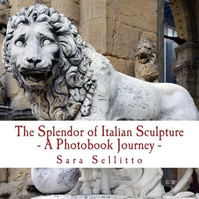The Splendor of Italian Sculpture - A Photobook Journey by Sellitto, Sara