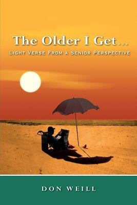 The Older I Get. . .: Light Verse from a Senior Perspective by Weill, Don