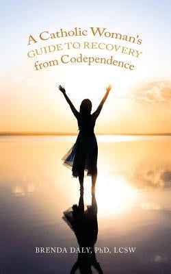 A Catholic Woman's Guide to Recovery from Codependence by Daly, Phd Lcsw Brenda