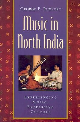 Music in North India: Experiencing Music, Expressing Culture [With CD] by Ruckert, George E.