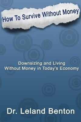 How_To_Survive_Without_Money: Downsizing & Living Without Money in Today's Economy by Benton, Leland Dee
