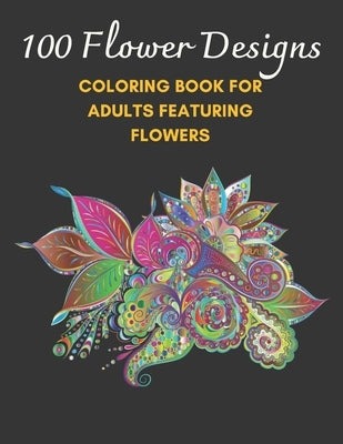 100 Flower Designs: Coloring Book For Adults Featuring Flowers by Gentry, Elizabeth