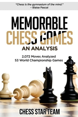 Memorable Chess Games: An Analysis - 2072 Moves Analyzed - 53 World Championship Games - Chess for Beginners Intermediate & Experts and if yo by Chess Star Team