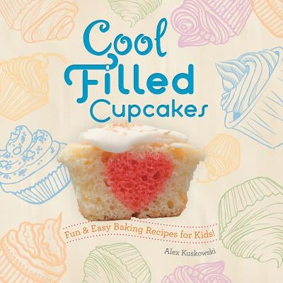 Cool Filled Cupcakes: Fun & Easy Baking Recipes for Kids!: Fun & Easy Baking Recipes for Kids! by Kuskowski, Alex
