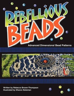 Rebellious Beads: Advanced Dimensional Bead Patterns by Thompson, Rebecca Brown
