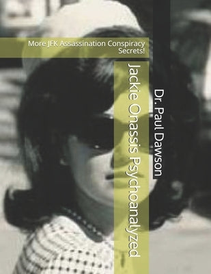 Jackie Onassis Psychoanalyzed: More JFK Assassination Conspiracy Secrets! by Dawson, Paul