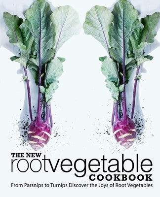 The New Root Vegetable Cookbook: From Parsnips to Turnips Discover the Joys of Root Vegetables (2nd Edition) by Press, Booksumo