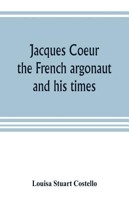Jacques Coeur, the French argonaut, and his times by Stuart Costello, Louisa