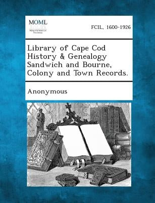 Library of Cape Cod History & Genealogy Sandwich and Bourne, Colony and Town Records. by Anonymous