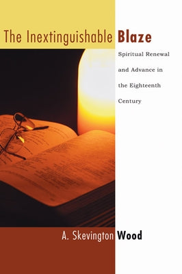 The Inextinguishable Blaze: Spiritual Renewal and Advance in the Eighteenth Century by Wood, A. Skevington