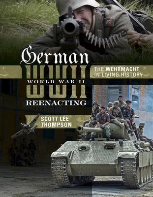 German World War II Reenacting: The Wehrmacht in Living History by Lee Thompson, Scott