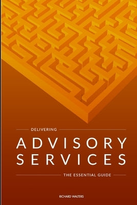 Delivering Advisory Services: The essential guide by Walters, Richard