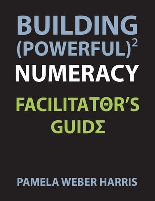 Building Powerful Numeracy: Facilitator's Guide by Harris, Pamela