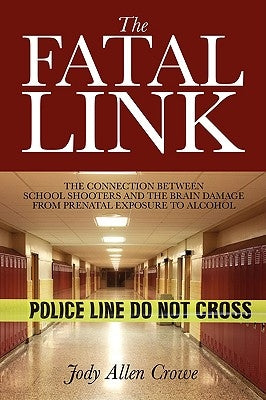 The Fatal Link: The Connection Between School Shooters and the Brain Damage from Prenatal Exposure to Alcohol by Crowe, Jody Allen