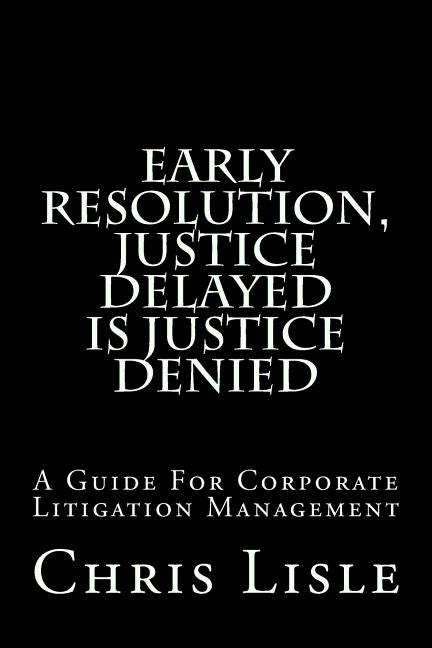 Early Resolution, Justice Delayed is Justice Denied by Lisle, Chris