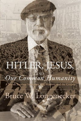 Hitler, Jesus, and Our Common Humanity: A Jewish Survivor Interprets Life, History, and the Gospels by Longenecker, Bruce W.