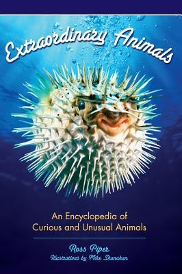 Extraordinary Animals: An Encyclopedia of Curious and Unusual Animals by Piper, Ross