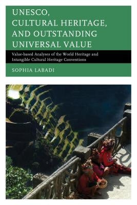 Unesco, Cultural Heritage, and Outstanding Universal Value: Value-Based Analyses of the World Heritage and Intangible Cultural Heritage Conventions by Labadi, Sophia