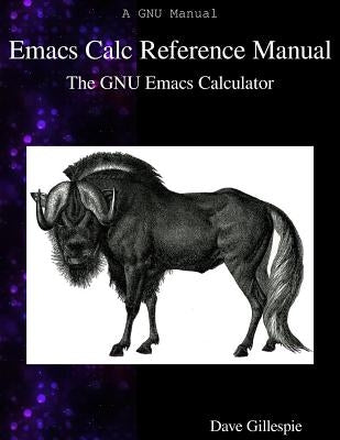 Emacs Calc Reference Manual: The GNU Emacs Calculator by Gillespie, Dave