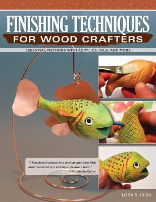 Finishing Techniques for Wood Crafters: Essential Methods with Acrylics, Oils, and More by Irish, Lora S.