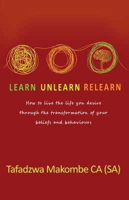 Learn Unlearn Relearn: How to live the life you desire through the transformation of your beliefs and behaviours by Dube, Sonia Soneni
