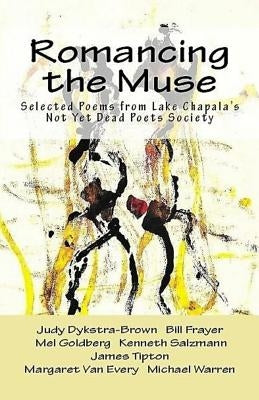 Romancing the Muse: Selected Poems from Lake Chapala's Not Yet Dead Poets Society by Dykstra-Brown, Judy